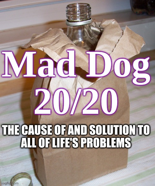 mad-dog-20-20-the-cause-of-and-solution-to-all-of-life-s-problems-imgflip