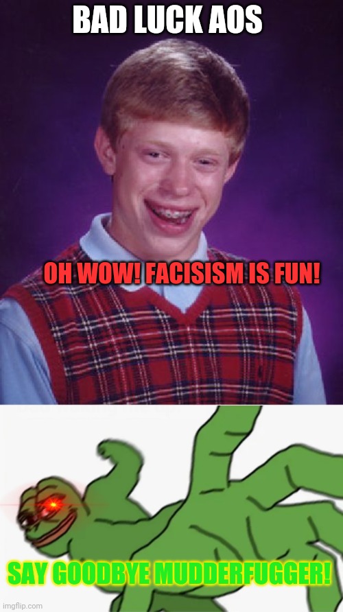 Bad luck AOS | BAD LUCK AOS; OH WOW! FACISISM IS FUN! SAY GOODBYE MUDDERFUGGER! | image tagged in memes,bad luck brian,pepe punch,freak the aos | made w/ Imgflip meme maker