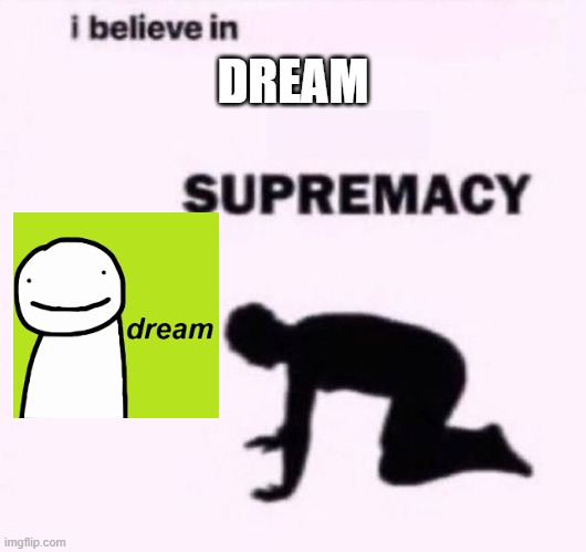 Dream Supremacy | DREAM | image tagged in i belive in supermacy | made w/ Imgflip meme maker