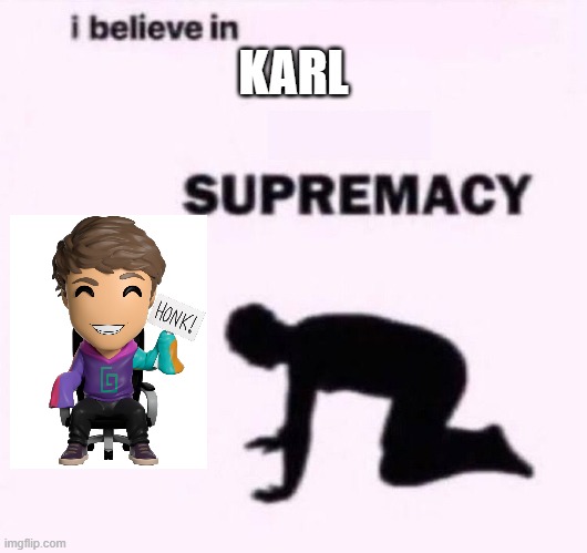 Karl Supremacy | KARL | image tagged in i belive in supermacy | made w/ Imgflip meme maker