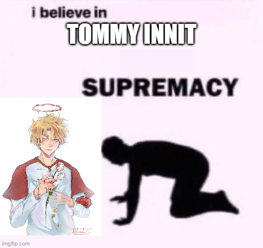 Tommy Innit Supremacy | TOMMY INNIT | image tagged in i belive in supermacy | made w/ Imgflip meme maker