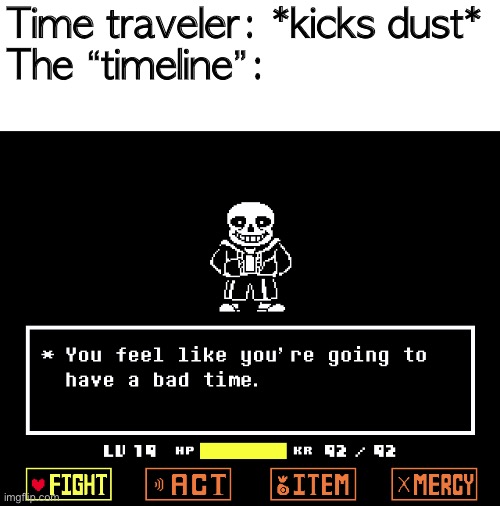 OH MY GOD THIS IS MY BEST UNDERTALE MEME SO FAR | Time traveler: *kicks dust*
The “timeline”: | image tagged in a bad time | made w/ Imgflip meme maker