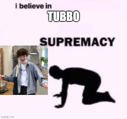 Tubbo Supremacy | TUBBO | image tagged in i belive in supermacy | made w/ Imgflip meme maker