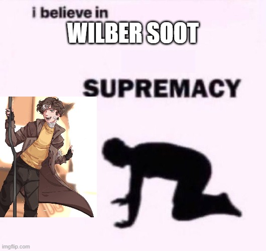 Wilber Soot Supremacy | WILBER SOOT | image tagged in i belive in supermacy | made w/ Imgflip meme maker