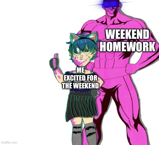 you thought I was dead? | WEEKEND HOMEWORK; ME EXCITED FOR THE WEEKEND | image tagged in you thought i was dead | made w/ Imgflip meme maker