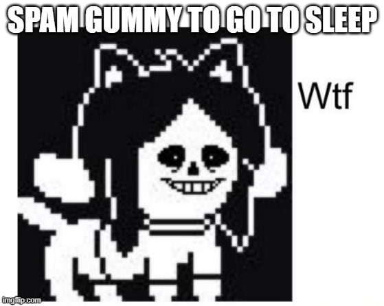 i need help | SPAM GUMMY TO GO TO SLEEP | image tagged in wtf | made w/ Imgflip meme maker