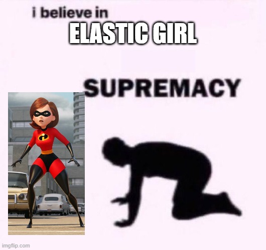 Elastic Girl Supremacy | ELASTIC GIRL | image tagged in i belive in supermacy | made w/ Imgflip meme maker