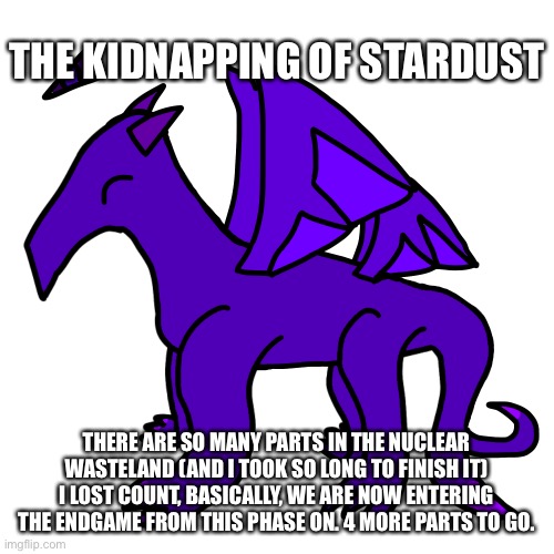 The real fun is about to begin | THE KIDNAPPING OF STARDUST; THERE ARE SO MANY PARTS IN THE NUCLEAR WASTELAND (AND I TOOK SO LONG TO FINISH IT) I LOST COUNT, BASICALLY, WE ARE NOW ENTERING THE ENDGAME FROM THIS PHASE ON. 4 MORE PARTS TO GO. | made w/ Imgflip meme maker