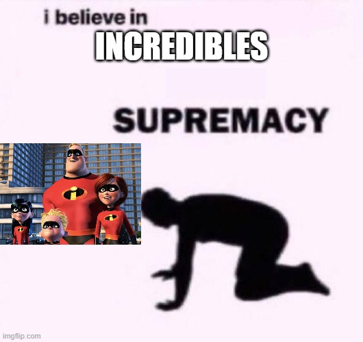 Incredibles Supremacy | INCREDIBLES | image tagged in i belive in supermacy | made w/ Imgflip meme maker