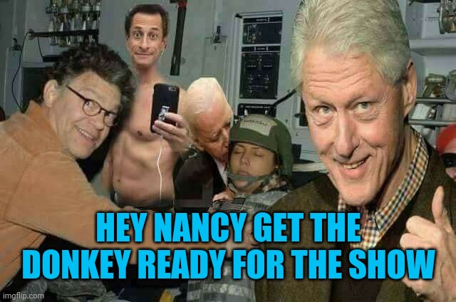 Democrat donkey show | HEY NANCY GET THE DONKEY READY FOR THE SHOW | image tagged in joe biden,bill clinton,anthony weiner | made w/ Imgflip meme maker