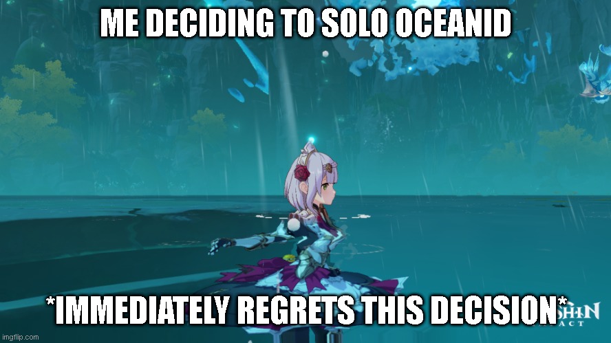 oceanid | ME DECIDING TO SOLO OCEANID; *IMMEDIATELY REGRETS THIS DECISION* | image tagged in genshin impact | made w/ Imgflip meme maker
