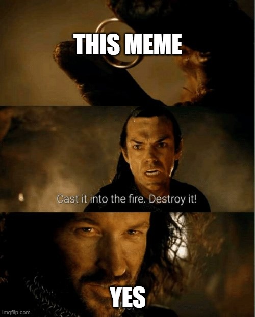 Cast it in the fire | THIS MEME YES | image tagged in cast it in the fire | made w/ Imgflip meme maker