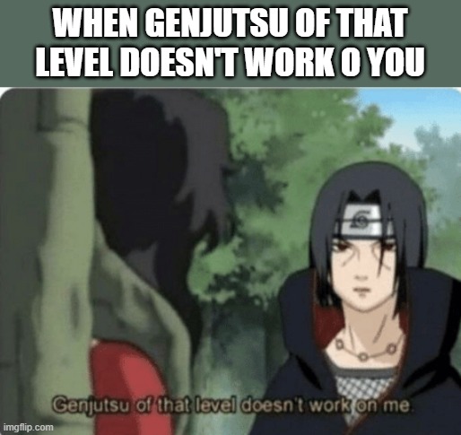 My first Anti-meme | WHEN GENJUTSU OF THAT LEVEL DOESN'T WORK O YOU | image tagged in genjutsu of that level doesn't work on me | made w/ Imgflip meme maker