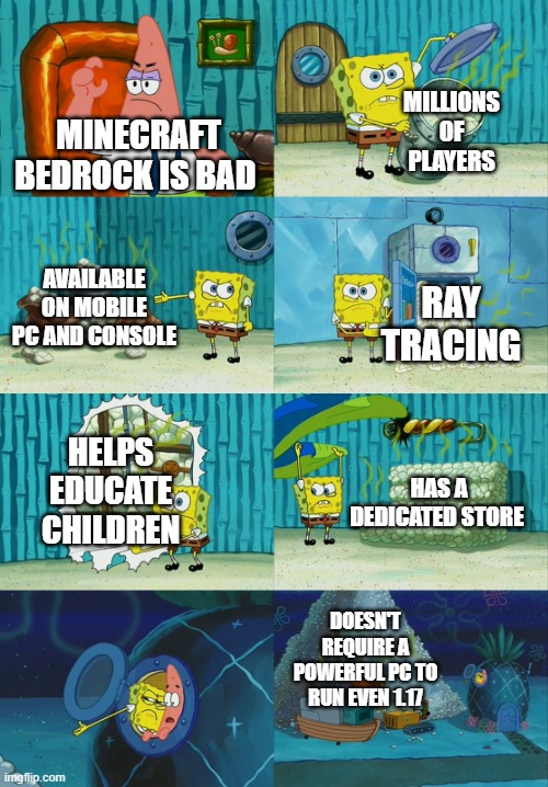 i dont wanna compare | MILLIONS OF PLAYERS; MINECRAFT BEDROCK IS BAD; AVAILABLE ON MOBILE PC AND CONSOLE; RAY TRACING; HELPS EDUCATE CHILDREN; HAS A DEDICATED STORE; DOESN'T REQUIRE A POWERFUL PC TO RUN EVEN 1.17 | image tagged in spongebob diapers meme | made w/ Imgflip meme maker