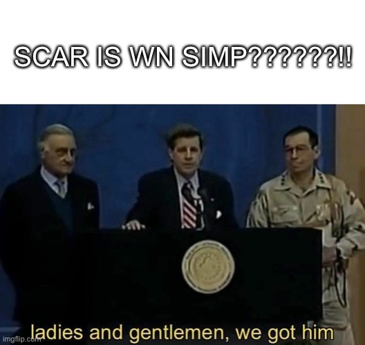 ladies and gentlemen we got him | SCAR IS WN SIMP??????!! | image tagged in ladies and gentlemen we got him | made w/ Imgflip meme maker