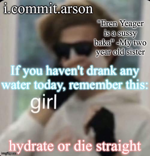 Fishie's temp but her sister came up with the quote | If you haven't drank any water today, remember this:; hydrate or die straight | image tagged in fishie's temp but her sister came up with the quote | made w/ Imgflip meme maker