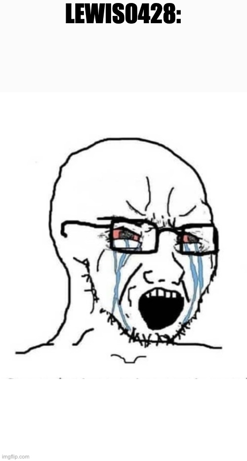 Nooo soyboy | LEWIS0428: | image tagged in nooo soyboy | made w/ Imgflip meme maker