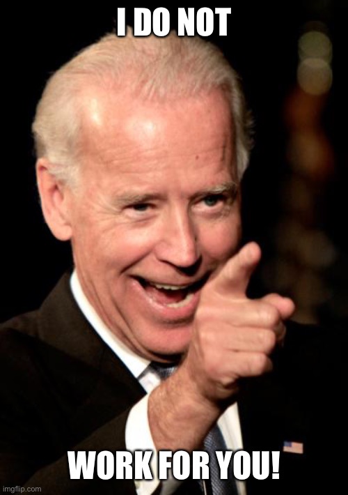 Smilin Biden Meme | I DO NOT WORK FOR YOU! | image tagged in memes,smilin biden | made w/ Imgflip meme maker