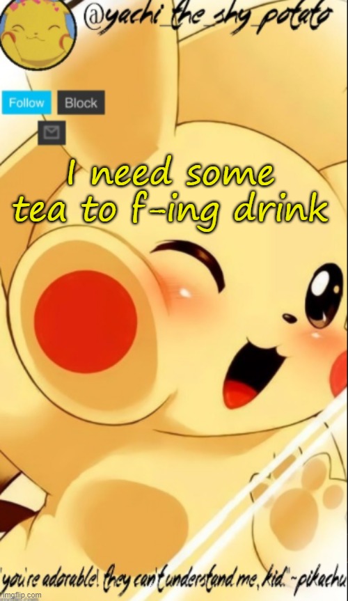 Yachis pika temp | I need some tea to f-ing drink | image tagged in yachis pika temp | made w/ Imgflip meme maker