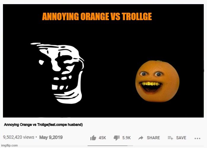 Annoying Orange vs Trollge | ANNOYING ORANGE VS TROLLGE; Annoying Orange vs Trollge(feat.corspe husband); May 9,2019 | image tagged in annoying orange,vs,trollge,youtube video | made w/ Imgflip meme maker
