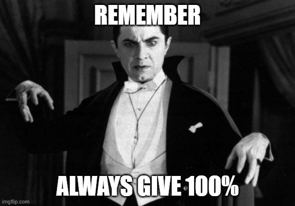 Dracula | REMEMBER ALWAYS GIVE 100% | image tagged in dracula | made w/ Imgflip meme maker