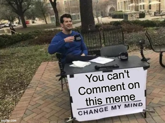 Can you change his mind? | You can't
Comment on
this meme | image tagged in memes,change my mind,no comments,comments,truth,why | made w/ Imgflip meme maker