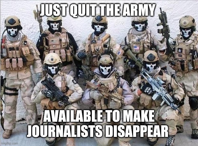 Special Forces | JUST QUIT THE ARMY AVAILABLE TO MAKE JOURNALISTS DISAPPEAR | image tagged in special forces | made w/ Imgflip meme maker