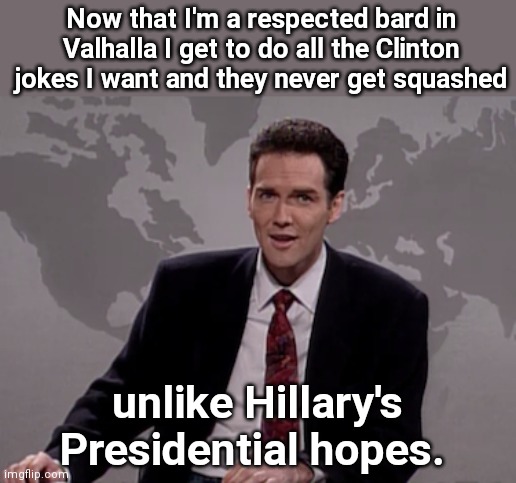 Norm finds freedom over the rainbow bridge | Now that I'm a respected bard in Valhalla I get to do all the Clinton jokes I want and they never get squashed; unlike Hillary's Presidential hopes. | image tagged in norm macdonald weekend update,rest in peace,funny man,he will be missed,thanks for the laughs,freedom of speech | made w/ Imgflip meme maker