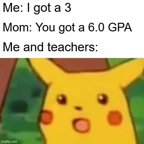 Smart teens in Poland be like | Me: I got a 3; Mom: You got a 6.0 GPA; Me and teachers: | image tagged in memes,surprised pikachu | made w/ Imgflip meme maker