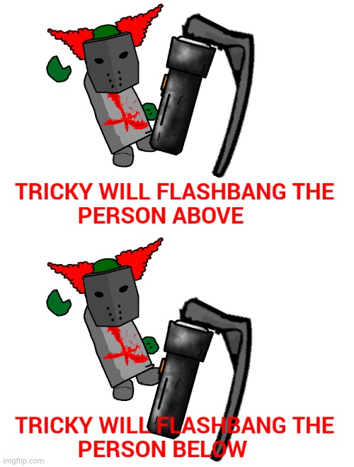 image tagged in tricky will flashbang the person above,tricky will flashbang the person below | made w/ Imgflip meme maker