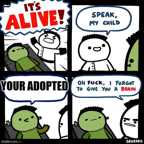 Your adopted | YOUR ADOPTED | image tagged in i forgot to give you a brain | made w/ Imgflip meme maker