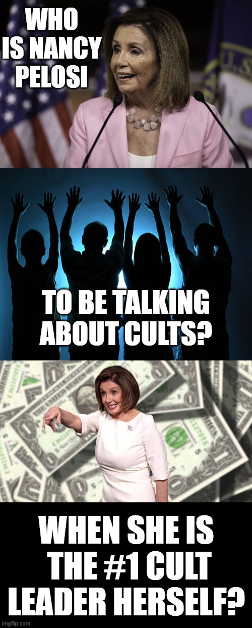 I Think Nanny Pelosi Might Be A Better Name For Her | WHO IS NANCY PELOSI; TO BE TALKING ABOUT CULTS? WHEN SHE IS  THE #1 CULT LEADER HERSELF? | image tagged in memes,politics,nancy pelosi,we are number one,cult,leader | made w/ Imgflip meme maker