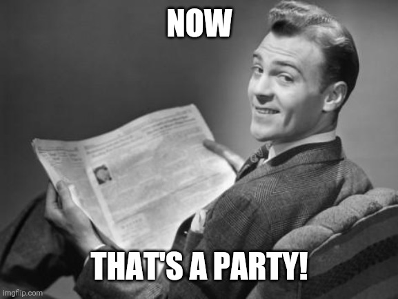 50's newspaper | NOW THAT'S A PARTY! | image tagged in 50's newspaper | made w/ Imgflip meme maker