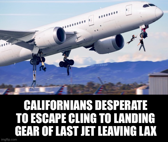 How bad must it be there? | CALIFORNIANS DESPERATE TO ESCAPE CLING TO LANDING GEAR OF LAST JET LEAVING LAX | image tagged in california,ConservativeMemes | made w/ Imgflip meme maker