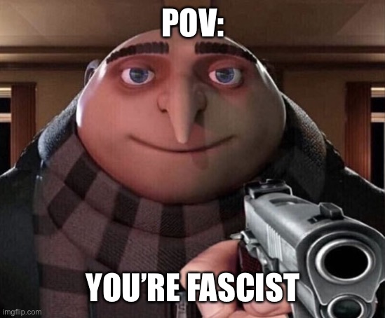 Gru Gun | POV:; YOU’RE FASCIST | image tagged in gru gun | made w/ Imgflip meme maker