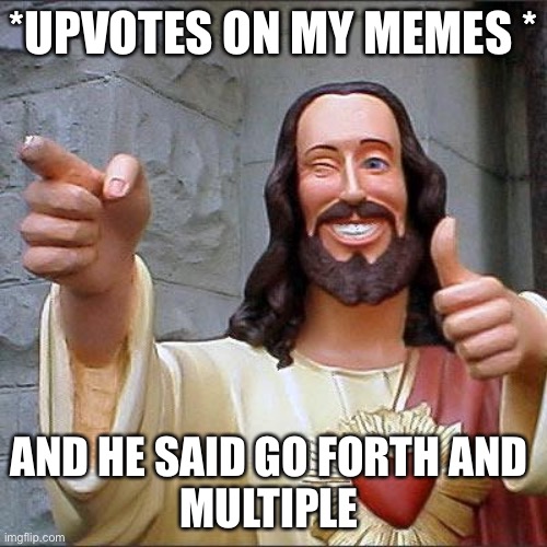 Genesis 1:28 | *UPVOTES ON MY MEMES *; AND HE SAID GO FORTH AND 
MULTIPLE | image tagged in memes,buddy christ | made w/ Imgflip meme maker