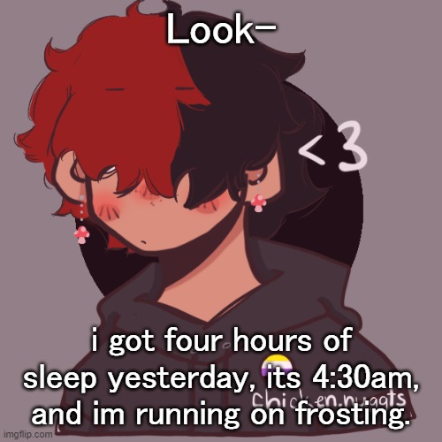 ahahahaha | Look-; i got four hours of sleep yesterday, its 4:30am, and im running on frosting. | image tagged in i dont have a picrew problem you have a picrew problem | made w/ Imgflip meme maker