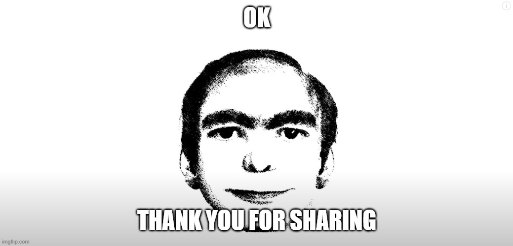  OK; THANK YOU FOR SHARING | image tagged in ok,thank,you,for,sharing | made w/ Imgflip meme maker