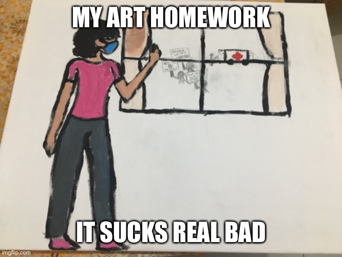 MY ART HOMEWORK; IT SUCKS REAL BAD | made w/ Imgflip meme maker