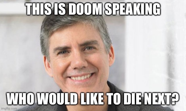Rick Riordan | THIS IS DOOM SPEAKING WHO WOULD LIKE TO DIE NEXT? | image tagged in rick riordan | made w/ Imgflip meme maker