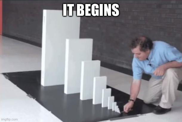 domino effect | IT BEGINS | image tagged in domino effect | made w/ Imgflip meme maker