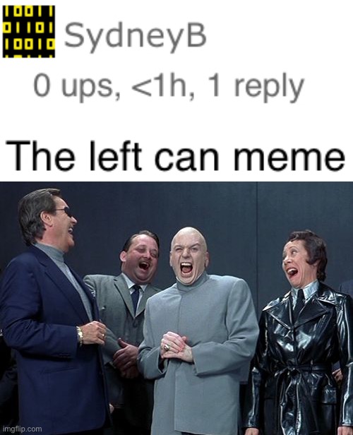 The left can’t meme.  Or… can they? | image tagged in memes,laughing villains | made w/ Imgflip meme maker