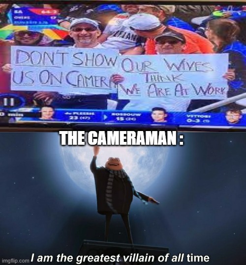 8) | THE CAMERAMAN : | image tagged in i am the greatest villain of all time,memes,funny,gifs,not really a gif,oh wow are you actually reading these tags | made w/ Imgflip meme maker