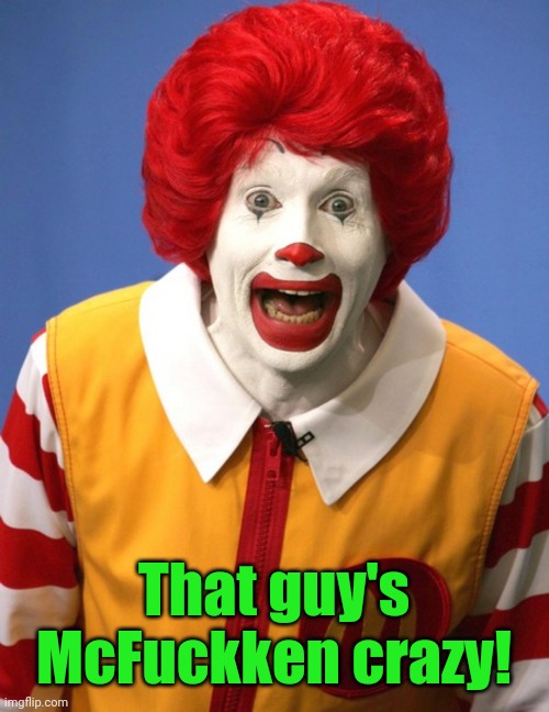 Ronald McDonald | That guy's McFuckken crazy! | image tagged in ronald mcdonald | made w/ Imgflip meme maker