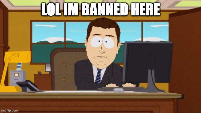 mod note: not anymore |  LOL IM BANNED HERE | image tagged in memes,aaaaand its gone | made w/ Imgflip meme maker