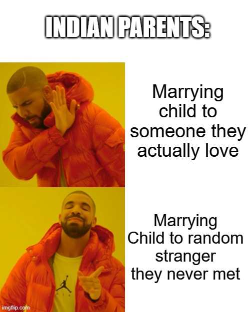 Indian parents be like | INDIAN PARENTS:; Marrying child to someone they actually love; Marrying Child to random stranger they never met | image tagged in memes,drake hotline bling | made w/ Imgflip meme maker