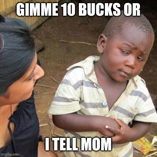 its a trap | GIMME 10 BUCKS OR; I TELL MOM | image tagged in memes,third world skeptical kid | made w/ Imgflip meme maker