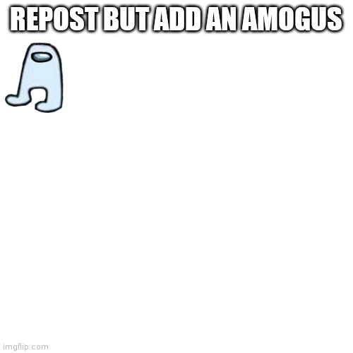 Blank Transparent Square Meme | REPOST BUT ADD AN AMOGUS | image tagged in memes,blank transparent square | made w/ Imgflip meme maker