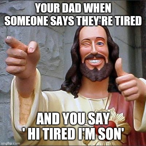 ''That's my son" Moment | YOUR DAD WHEN SOMEONE SAYS THEY'RE TIRED; AND YOU SAY ' HI TIRED I'M SON' | image tagged in memes,buddy christ,dad joke | made w/ Imgflip meme maker