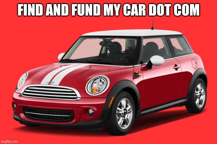 Mini Cooper | FIND AND FUND MY CAR DOT COM | image tagged in mini cooper | made w/ Imgflip meme maker